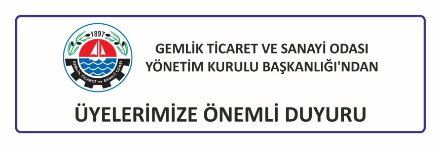 GEMLİK TİCARET VE SANAYİ ODASI YÖNETİM KURULU BAŞKANLIĞI’NDAN  ÜYELERİMİZE ÖNEMLİ DUYURU